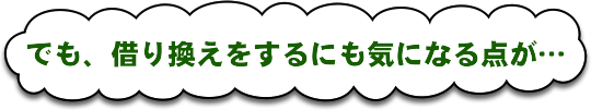 でも、借り換えをするにも気になる点が…