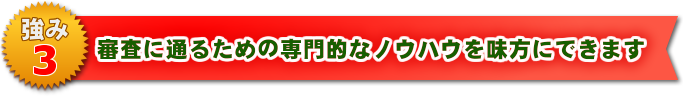 審査に通るための専門的なノウハウを味方にできます