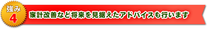 家計改善など将来を見据えたアドバイスも行います