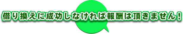 借り換えに成功しなければ報酬は頂きません！